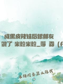 變成黑皮辣妹后跟朋友做了 米粒米粒
